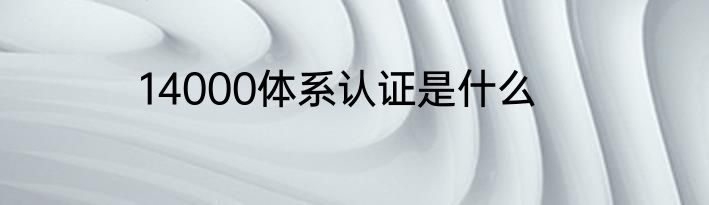 14000体系认证是什么