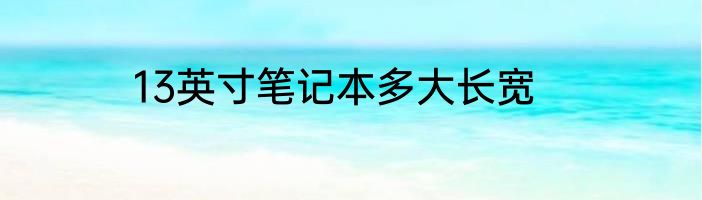 13英寸笔记本多大长宽