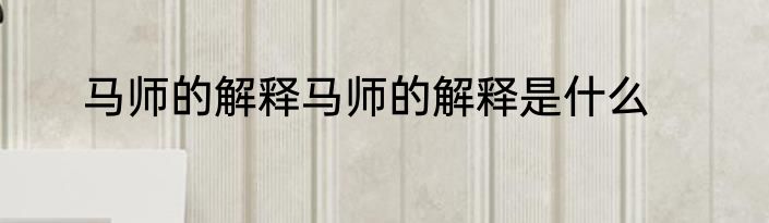 马师的解释马师的解释是什么