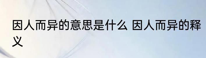 因人而异的意思是什么 因人而异的释义
