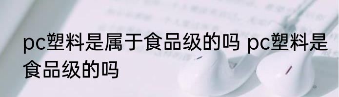 pc塑料是属于食品级的吗 pc塑料是食品级的吗