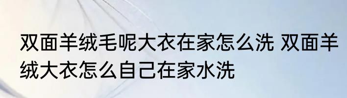 双面羊绒毛呢大衣在家怎么洗 双面羊绒大衣怎么自己在家水洗