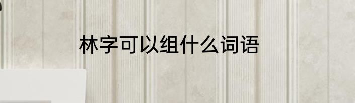 林字可以组什么词语