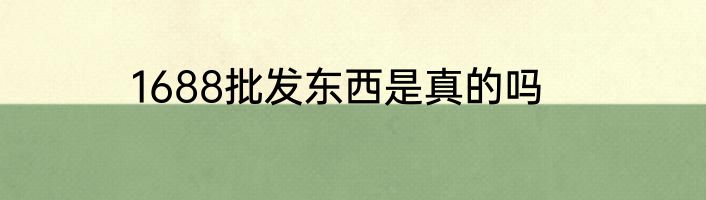 1688批发东西是真的吗
