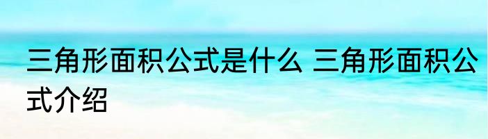 三角形面积公式是什么 三角形面积公式介绍