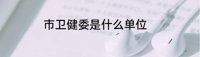 市卫健委是什么单位