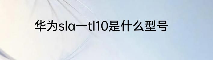 华为sla一tl10是什么型号