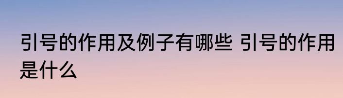 引号的作用及例子有哪些 引号的作用是什么