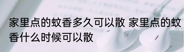 家里点的蚊香多久可以散 家里点的蚊香什么时候可以散