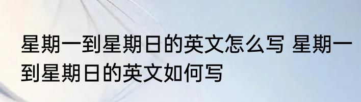 星期一到星期日的英文怎么写 星期一到星期日的英文如何写