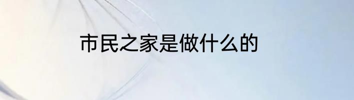 市民之家是做什么的