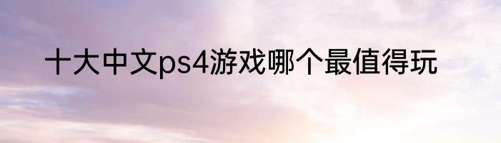 十大中文ps4游戏哪个最值得玩
