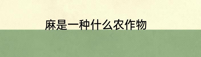 麻是一种什么农作物