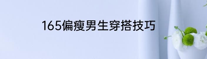 165偏瘦男生穿搭技巧