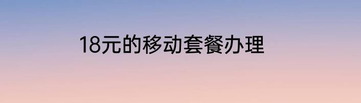 18元的移动套餐办理