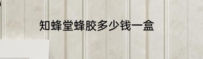 知蜂堂蜂胶多少钱一盒