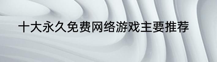 十大永久免费网络游戏主要推荐