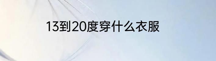 13到20度穿什么衣服