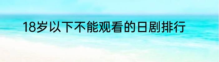 18岁以下不能观看的日剧排行