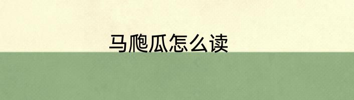 马爮瓜怎么读