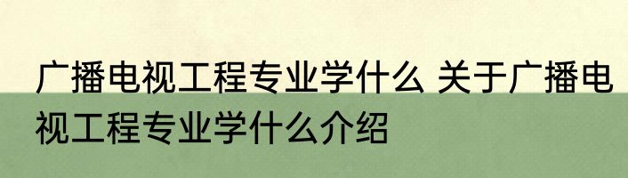 广播电视工程专业学什么 关于广播电视工程专业学什么介绍