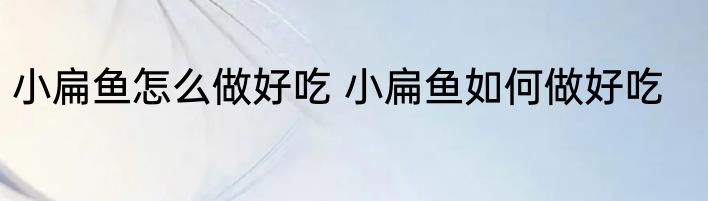 小扁鱼怎么做好吃 小扁鱼如何做好吃