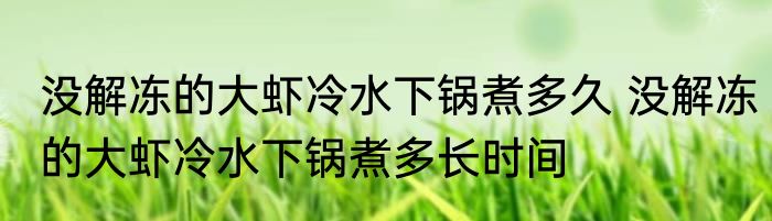 没解冻的大虾冷水下锅煮多久 没解冻的大虾冷水下锅煮多长时间