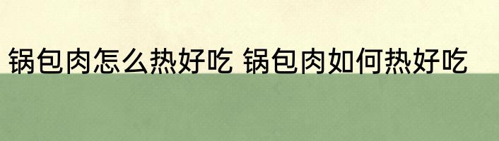锅包肉怎么热好吃 锅包肉如何热好吃