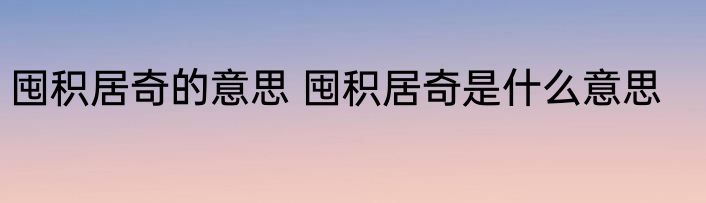 囤积居奇的意思 囤积居奇是什么意思