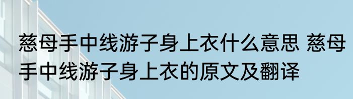 慈母手中线游子身上衣什么意思 慈母手中线游子身上衣的原文及翻译