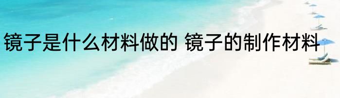 镜子是什么材料做的 镜子的制作材料