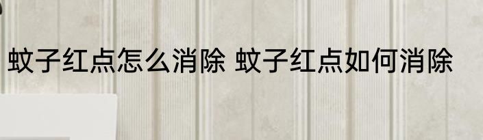蚊子红点怎么消除 蚊子红点如何消除