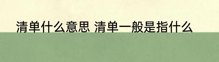 清单什么意思 清单一般是指什么