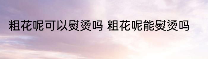 粗花呢可以熨烫吗 粗花呢能熨烫吗