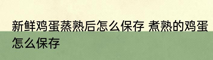 新鲜鸡蛋蒸熟后怎么保存 煮熟的鸡蛋怎么保存
