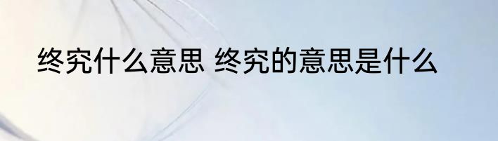 终究什么意思 终究的意思是什么
