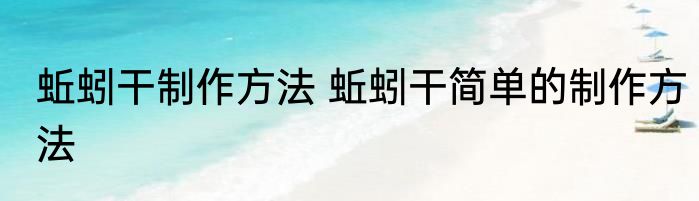 蚯蚓干制作方法 蚯蚓干简单的制作方法