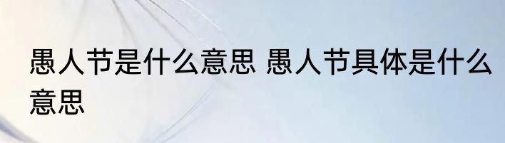 愚人节是什么意思 愚人节具体是什么意思