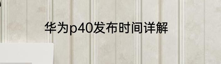 华为p40发布时间详解
