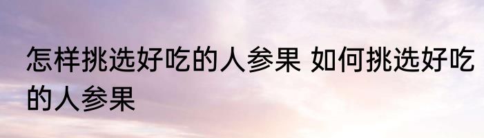 怎样挑选好吃的人参果 如何挑选好吃的人参果