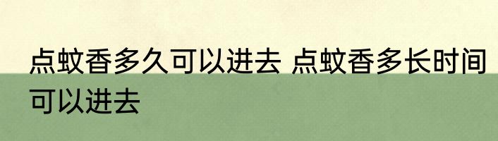点蚊香多久可以进去 点蚊香多长时间可以进去
