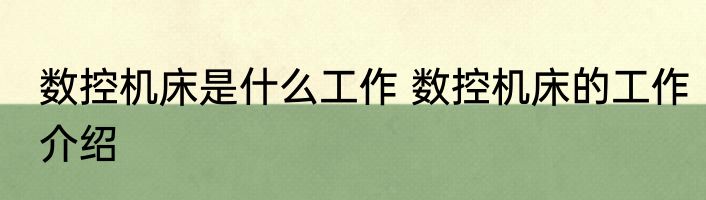 数控机床是什么工作 数控机床的工作介绍