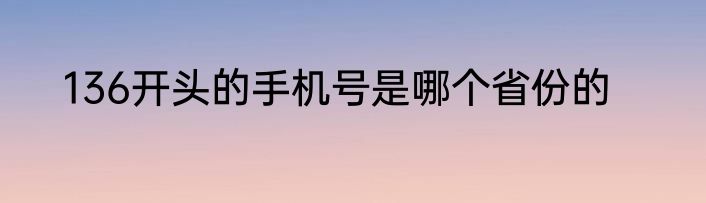 136开头的手机号是哪个省份的