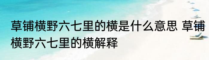 草铺横野六七里的横是什么意思 草铺横野六七里的横解释