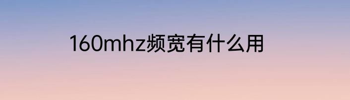 160mhz频宽有什么用