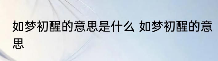 如梦初醒的意思是什么 如梦初醒的意思