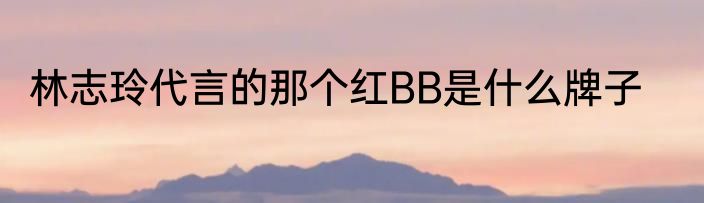林志玲代言的那个红BB是什么牌子