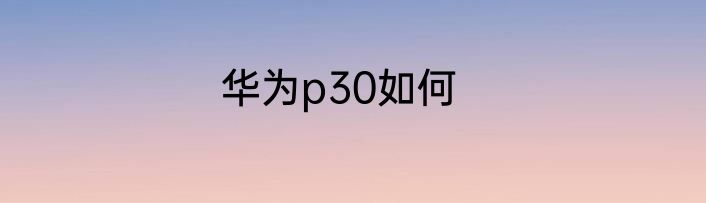 华为p30如何