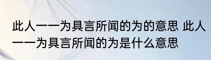 此人一一为具言所闻的为的意思 此人一一为具言所闻的为是什么意思