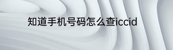 知道手机号码怎么查iccid